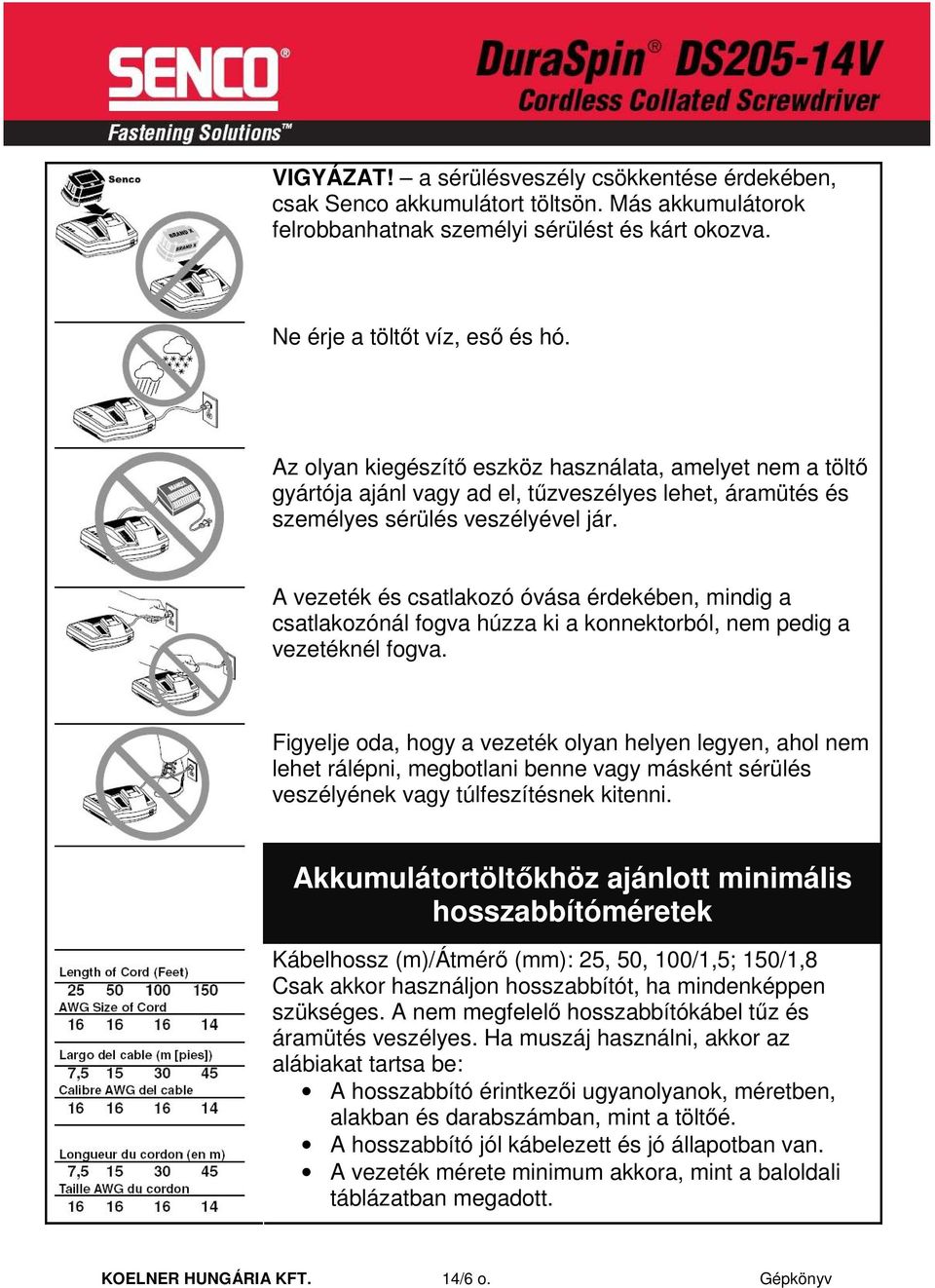 A vezeték és csatlakozó óvása érdekében, mindig a csatlakozónál fogva húzza ki a konnektorból, nem pedig a vezetéknél fogva.