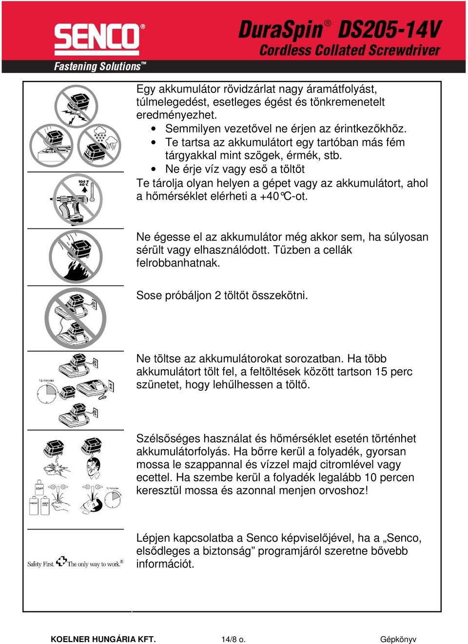 Ne érje víz vagy esı a töltıt Te tárolja olyan helyen a gépet vagy az akkumulátort, ahol a hımérséklet elérheti a +40 C-ot.