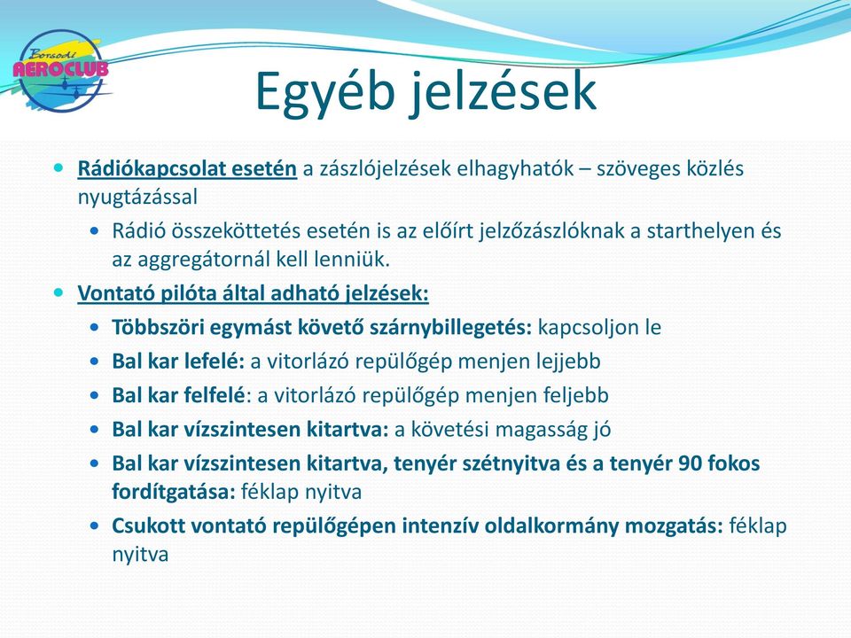 Vontató pilóta által adható jelzések: Többszöri egymást követő szárnybillegetés: kapcsoljon le Bal kar lefelé: a vitorlázó repülőgép menjen lejjebb Bal kar