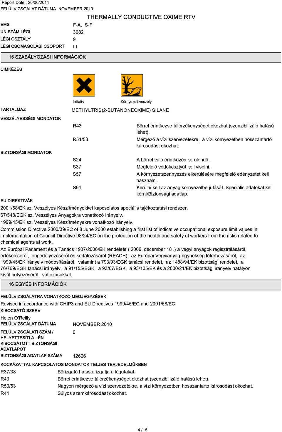 R51/53 Mérgezõ a vízi szervezetekre, a vízi környezetben hosszantartó károsodást okozhat. S24 S37 S57 S61 A bőrrel való érintkezés kerülendő. Megfelelő védőkesztyűt kell viselni. 2001/58/EK sz.