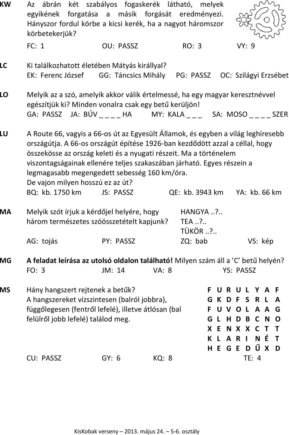 EK: Ferenc József GG: Táncsics Mihály PG: PASSZ OC: Szilágyi Erzsébet Melyik az a szó, amelyik akkor válik értelmessé, ha egy magyar keresztnévvel egészítjük ki? Minden vonalra csak egy betű kerüljön!