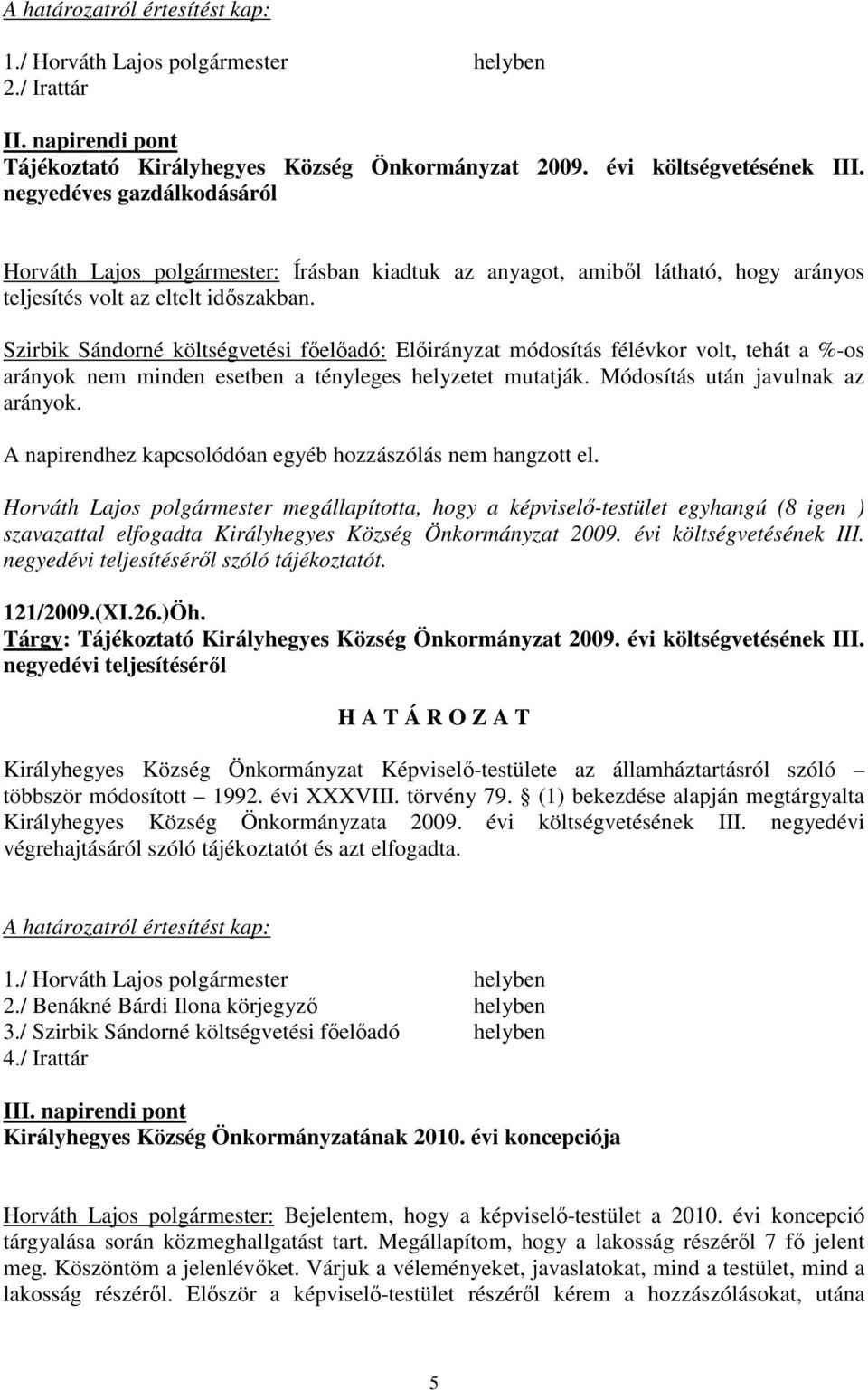 Szirbik Sándorné költségvetési fıelıadó: Elıirányzat módosítás félévkor volt, tehát a %-os arányok nem minden esetben a tényleges helyzetet mutatják. Módosítás után javulnak az arányok.