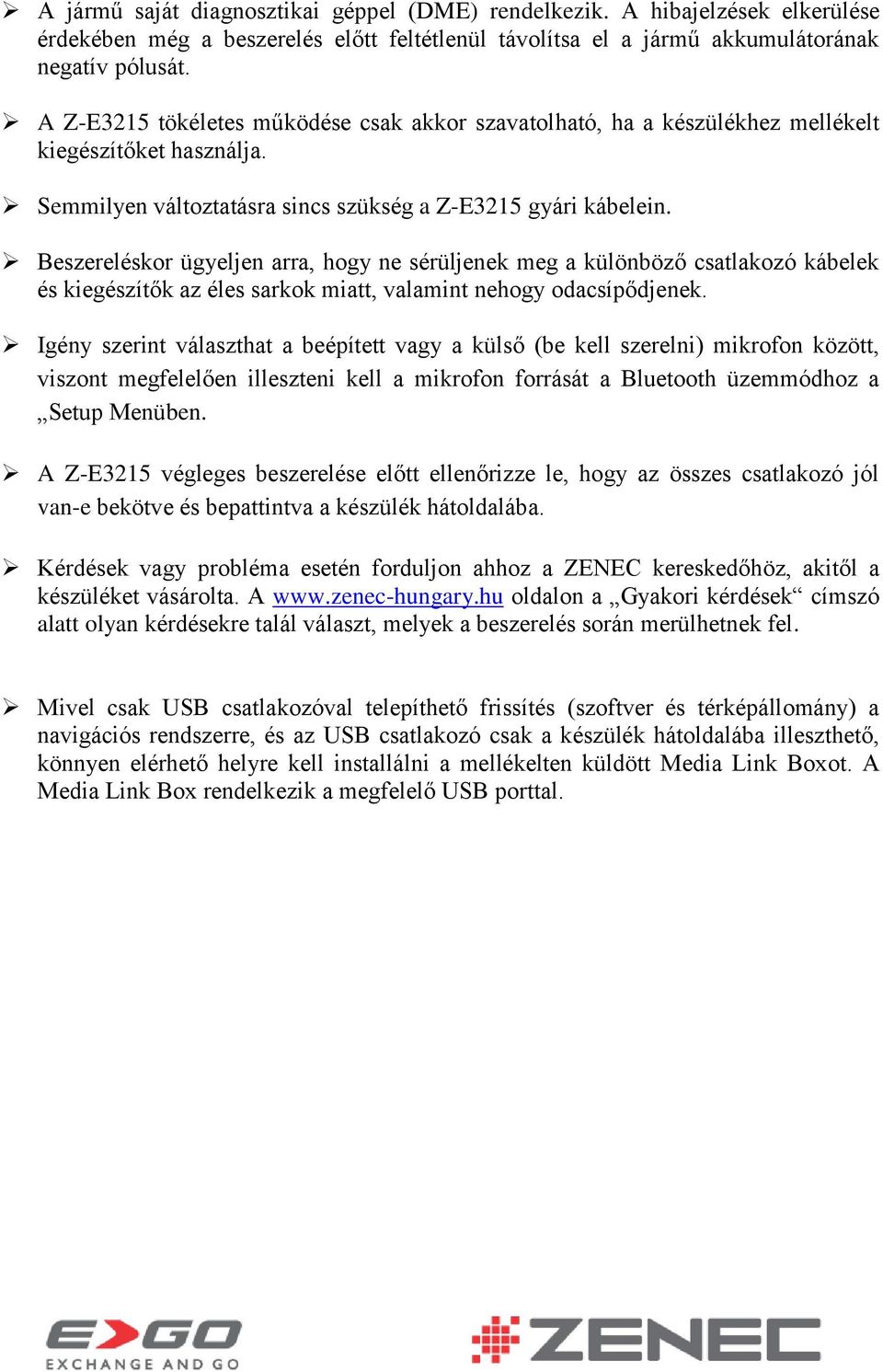 Beszereléskor ügyeljen arra, hogy ne sérüljenek meg a különböző csatlakozó kábelek és kiegészítők az éles sarkok miatt, valamint nehogy odacsípődjenek.