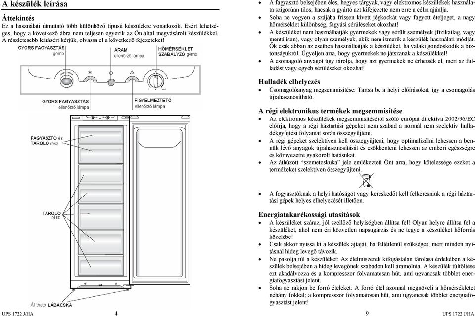 A fagyasztó belsejében éles, hegyes tárgyak, vagy elektromos készülékek használata szigorúan tilos, hacsak a gyártó azt kifejezette nem erre a célra ajánlja.