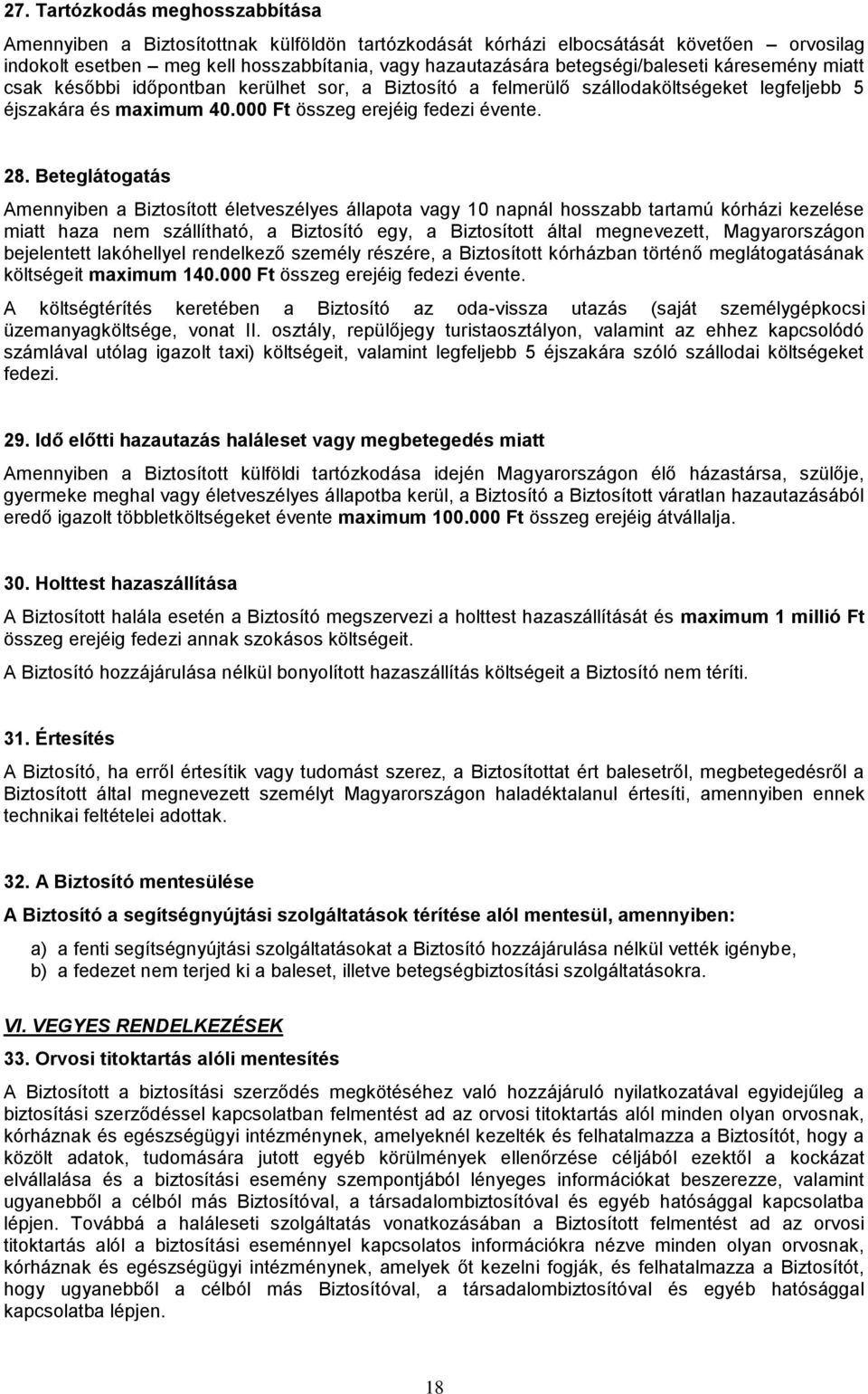 Beteglátogatás Amennyiben a Biztosított életveszélyes állapota vagy 10 napnál hosszabb tartamú kórházi kezelése miatt haza nem szállítható, a Biztosító egy, a Biztosított által megnevezett,