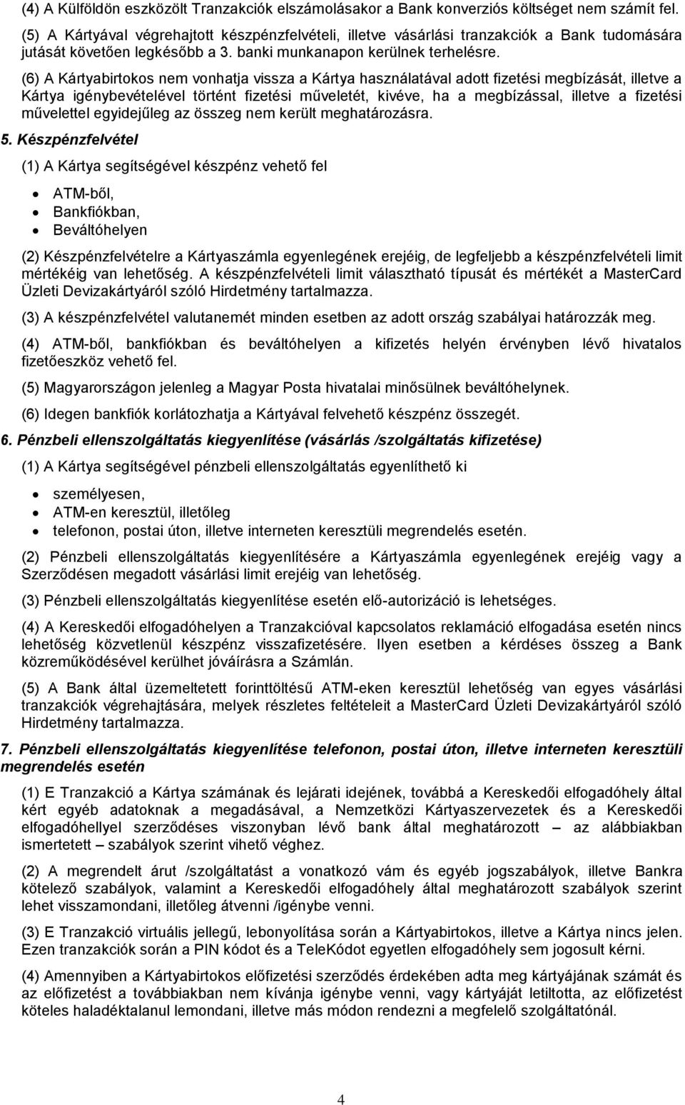 (6) A Kártyabirtokos nem vonhatja vissza a Kártya használatával adott fizetési megbízását, illetve a Kártya igénybevételével történt fizetési műveletét, kivéve, ha a megbízással, illetve a fizetési