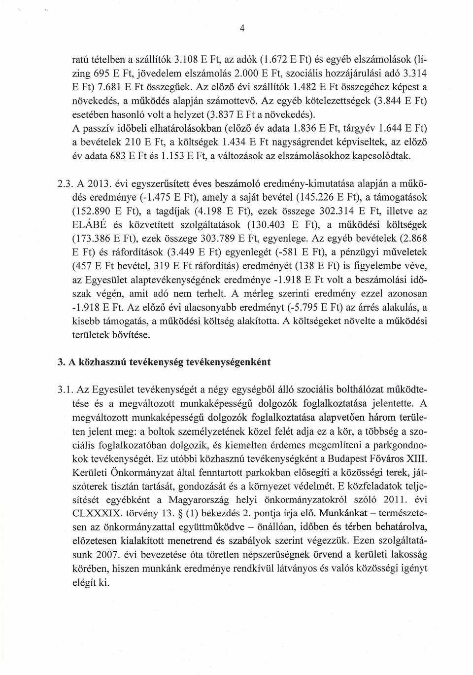 A passzív időbeli elhatárolásokban (előző évadata 1.836 E Ft, tárgyév 1.644 E Ft) a bevételek 210 E Ft, a költségek 1.434 E Ft nagyságrendet képviseltek, az előző évadata 683 E Ft és 1.