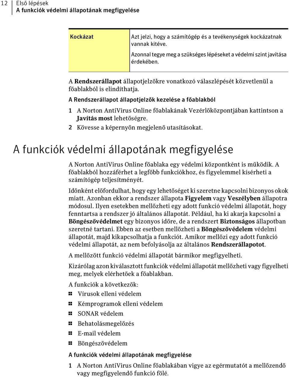 A Rendszerállapot állapotjelzők kezelése a főablakból 1 A Norton AntiVirus Online főablakának Vezérlőközpontjában kattintson a Javítás most lehetőségre. 2 Kövesse a képernyőn megjelenő utasításokat.