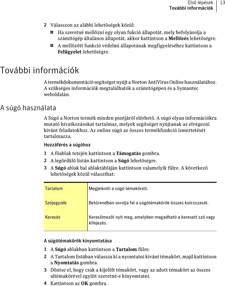 További információk A súgó használata A termékdokumentáció segítséget nyújt a Norton AntiVirus Online használatához. A szükséges információk megtalálhatók a számítógépen és a Symantec weboldalán.