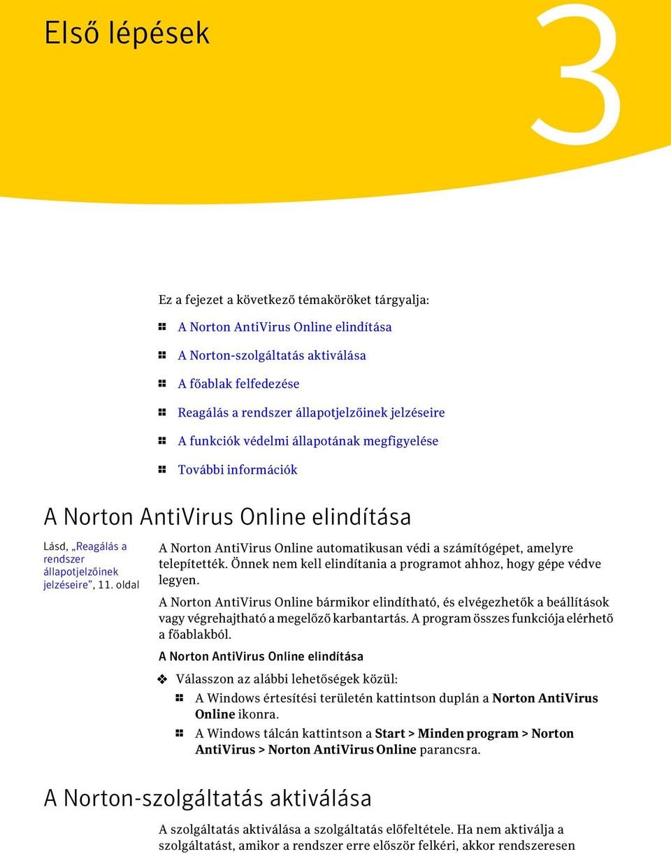 oldal A Norton AntiVirus Online automatikusan védi a számítógépet, amelyre telepítették. Önnek nem kell elindítania a programot ahhoz, hogy gépe védve legyen.