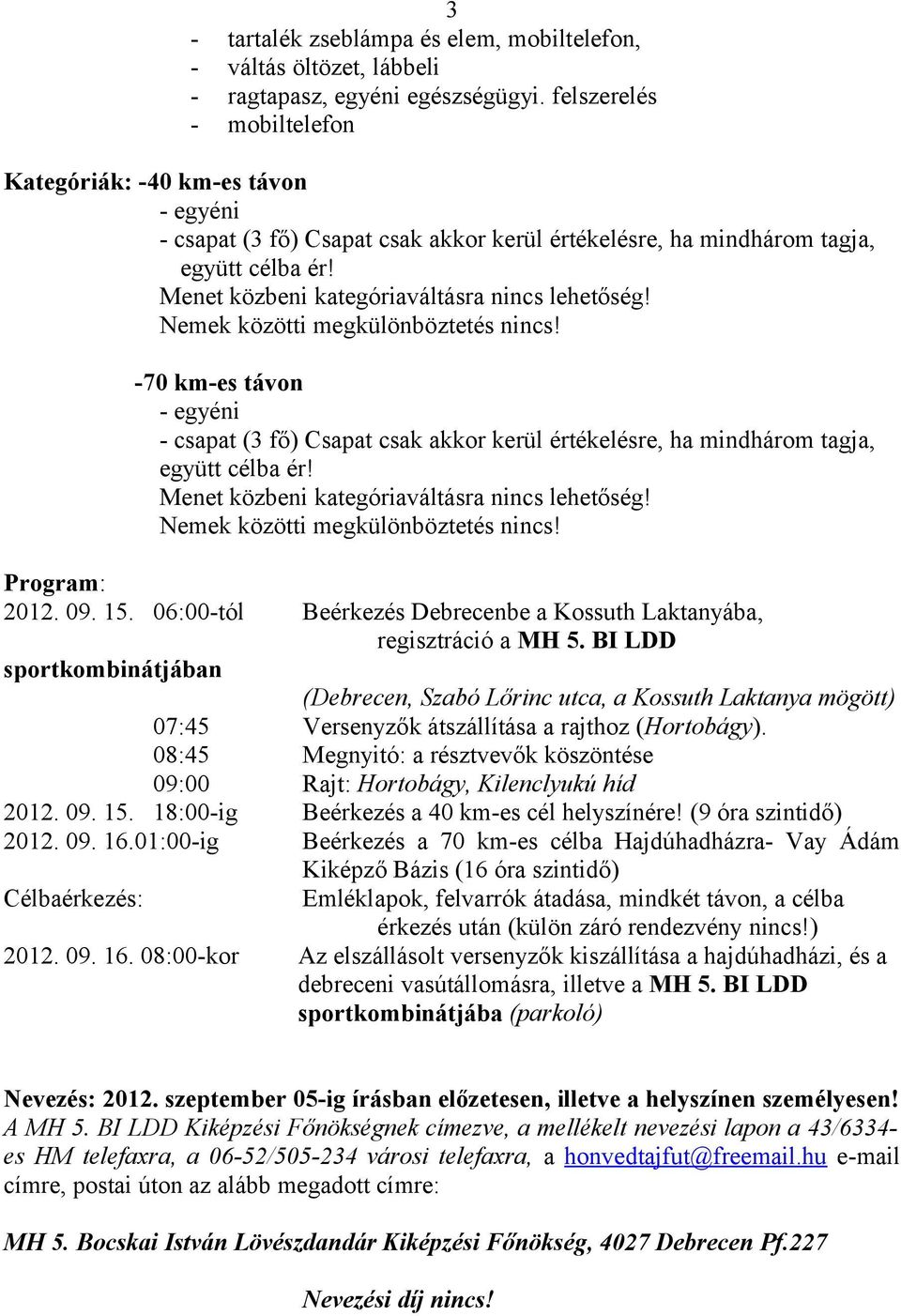 Nemek közötti megkülönböztetés nincs! 70 kmes távon egyéni csapat (3 fő) Csapat csak akkor kerül értékelésre, ha mindhárom tagja, együtt célba ér! Menet közbeni kategóriaváltásra nincs lehetőség!