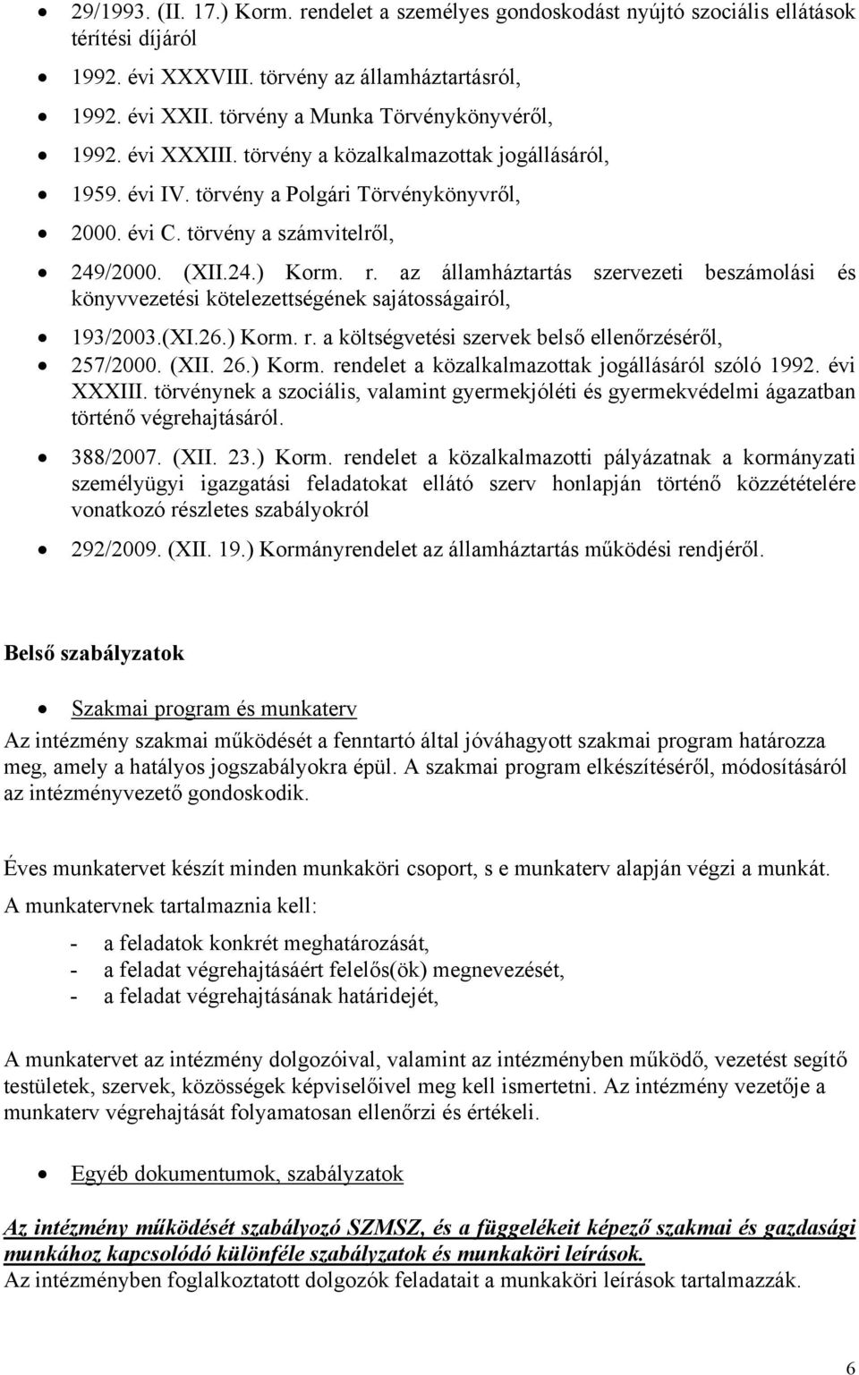 r. az államháztartás szervezeti beszámolási és könyvvezetési kötelezettségének sajátosságairól, 193/2003.(XI.26.) Korm. r. a költségvetési szervek belső ellenőrzéséről, 257/2000. (XII. 26.) Korm. rendelet a közalkalmazottak jogállásáról szóló 1992.