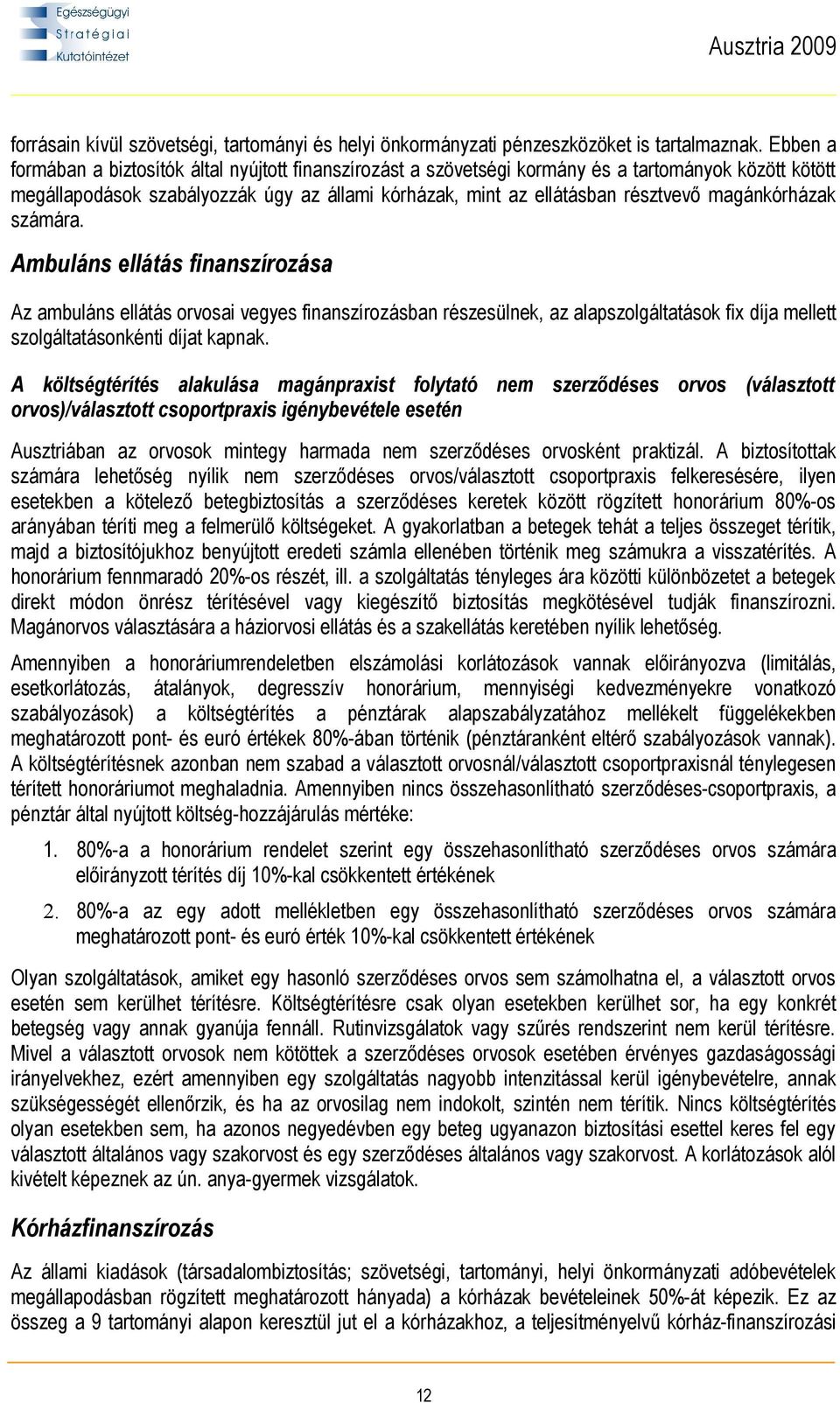 magánkórházak számára. Ambuláns ellátás finanszírozása Az ambuláns ellátás orvosai vegyes finanszírozásban részesülnek, az alapszolgáltatások fix díja mellett szolgáltatásonkénti díjat kapnak.