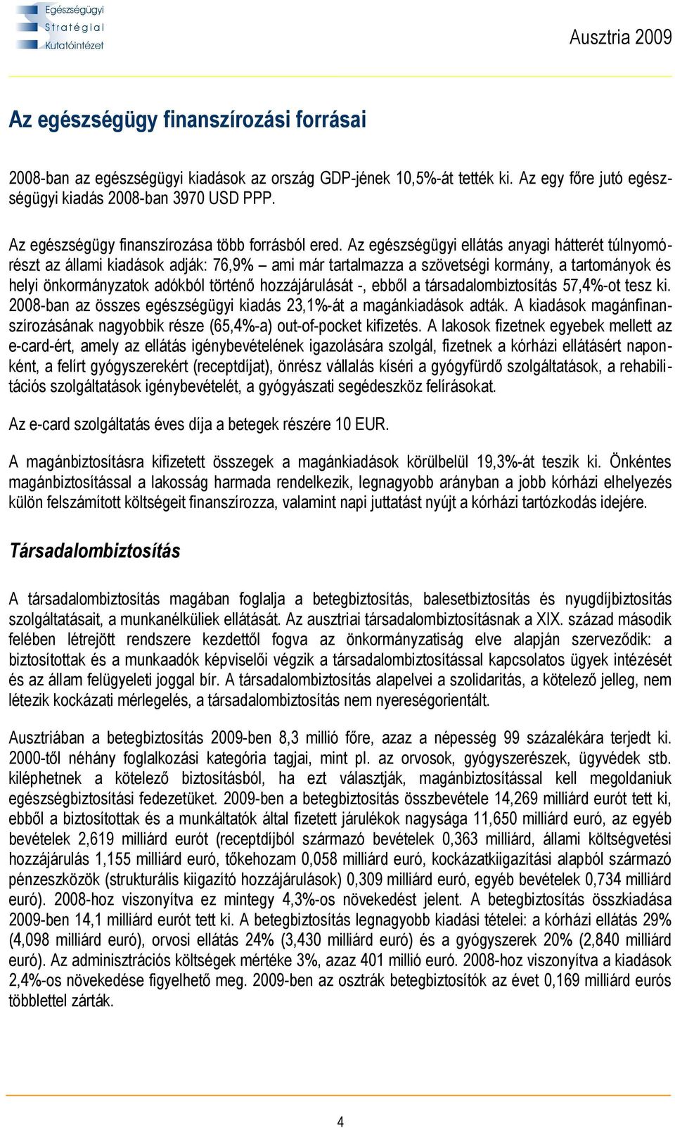 Az egészségügyi ellátás anyagi hátterét túlnyomórészt az állami kiadások adják: 76,9% ami már tartalmazza a szövetségi kormány, a tartományok és helyi önkormányzatok adókból történő hozzájárulását -,