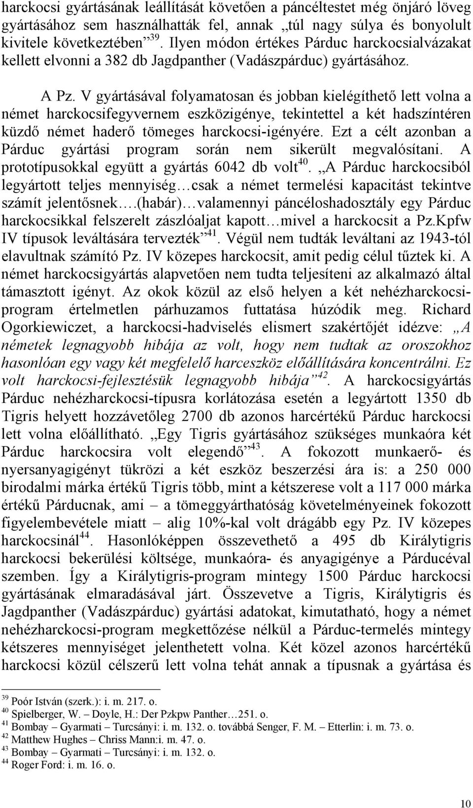 V gyártásával folyamatosan és jobban kielégíthető lett volna a német harckocsifegyvernem eszközigénye, tekintettel a két hadszíntéren küzdő német haderő tömeges harckocsi-igényére.