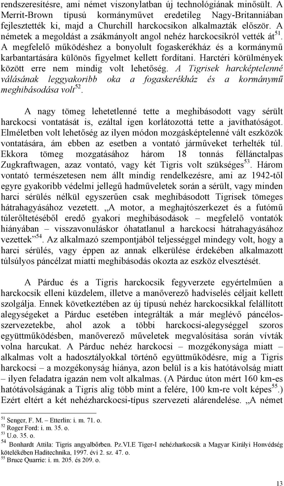 A németek a megoldást a zsákmányolt angol nehéz harckocsikról vették át 51. A megfelelő működéshez a bonyolult fogaskerékház és a kormánymű karbantartására különös figyelmet kellett fordítani.