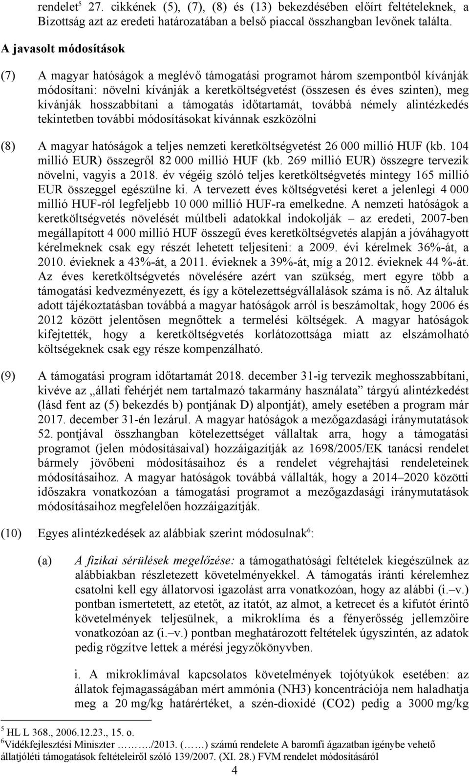 hosszabbítani a támogatás időtartamát, továbbá némely alintézkedés tekintetben további módosításokat kívánnak eszközölni (8) A magyar hatóságok a teljes nemzeti keretköltségvetést 26 000 millió HUF