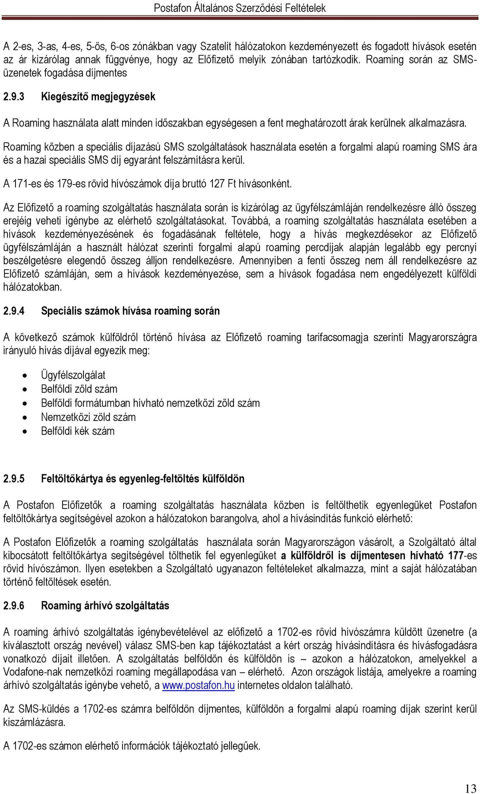 Roaming közben a speciális díjazású SMS szolgáltatások használata esetén a forgalmi alapú roaming SMS ára és a hazai speciális SMS díj egyaránt felszámításra kerül.