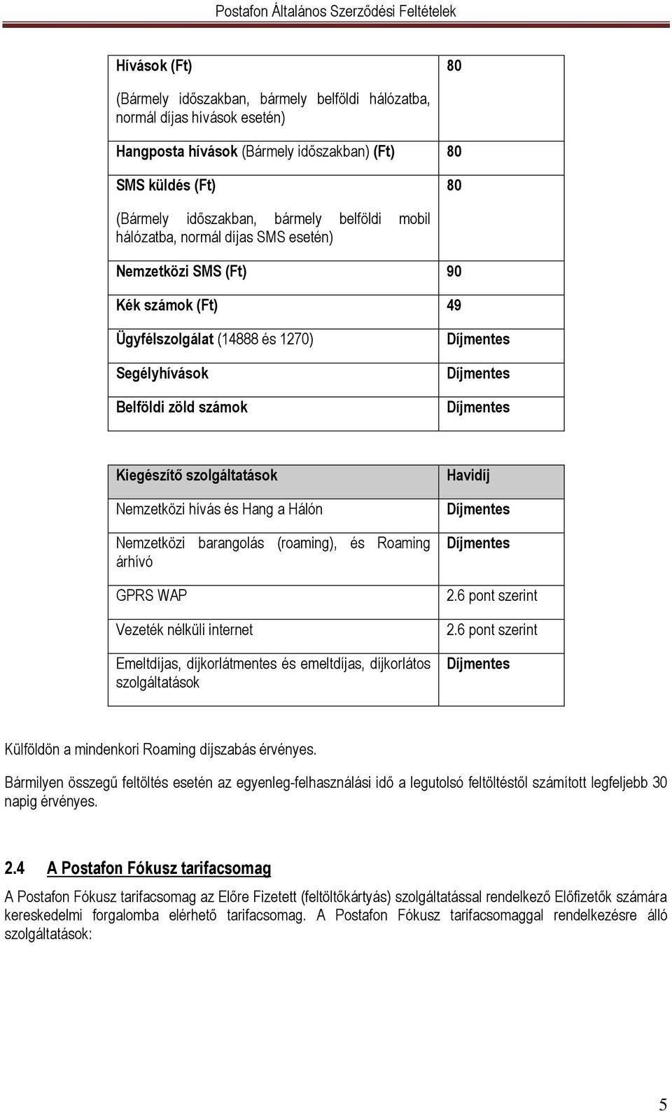Hang a Hálón Nemzetközi barangolás (roaming), és Roaming árhívó GPRS WAP Vezeték nélküli internet Emeltdíjas, díjkorlátmentes és emeltdíjas, díjkorlátos szolgáltatások Havidíj 2.6 pont szerint 2.