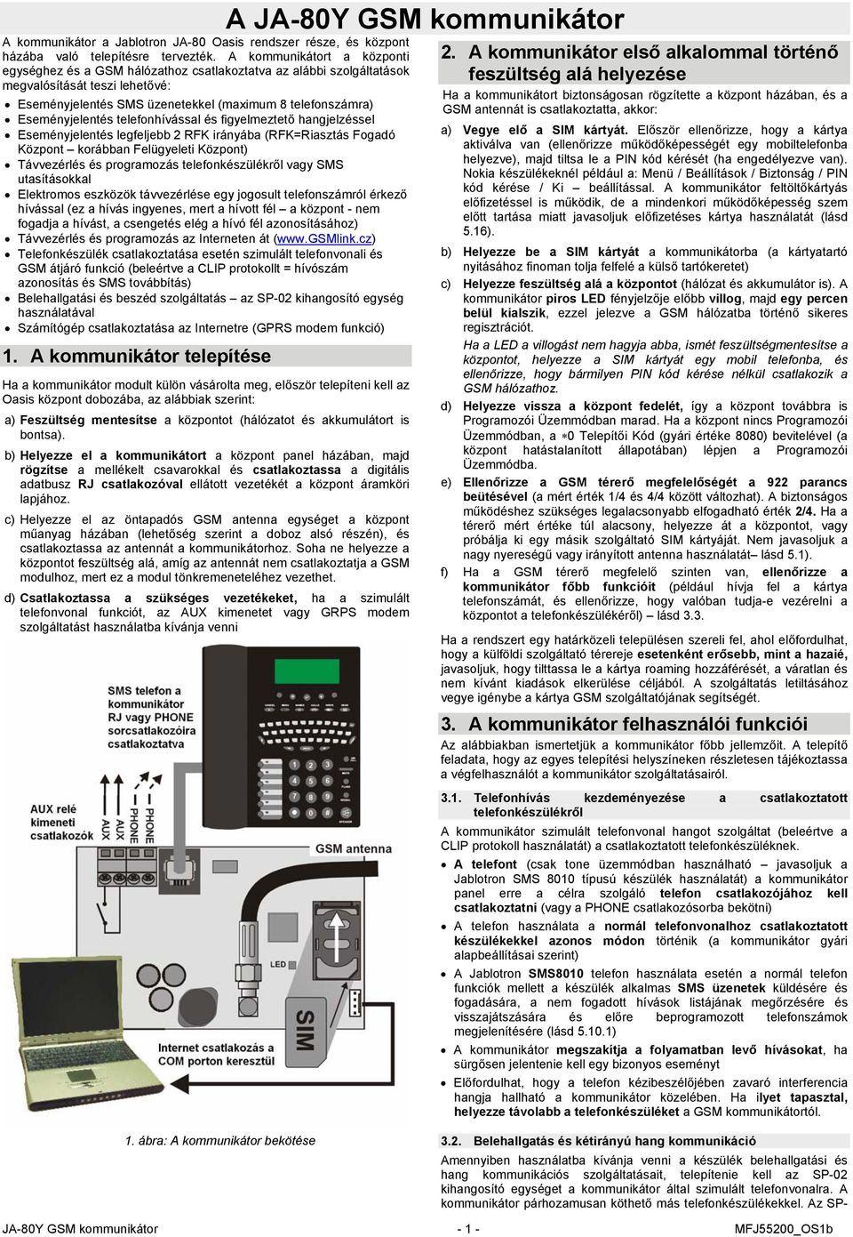 Eseményjelentés telefonhívással és figyelmeztető hangjelzéssel Eseményjelentés legfeljebb 2 RFK irányába (RFK=Riasztás Fogadó Központ korábban Felügyeleti Központ) Távvezérlés és programozás