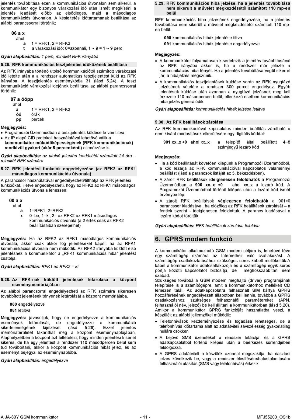 A késleltetés időtartamának beállítása az alábbi parancssorral történik: 06 a x a t 1 = RFK1, 2 = RFK2 a várakozási idő: 0=azonnali, 1 ~ 9 = 1 ~ 9 perc Gyári alapbeállítás: 1 perc, mindkét RFK