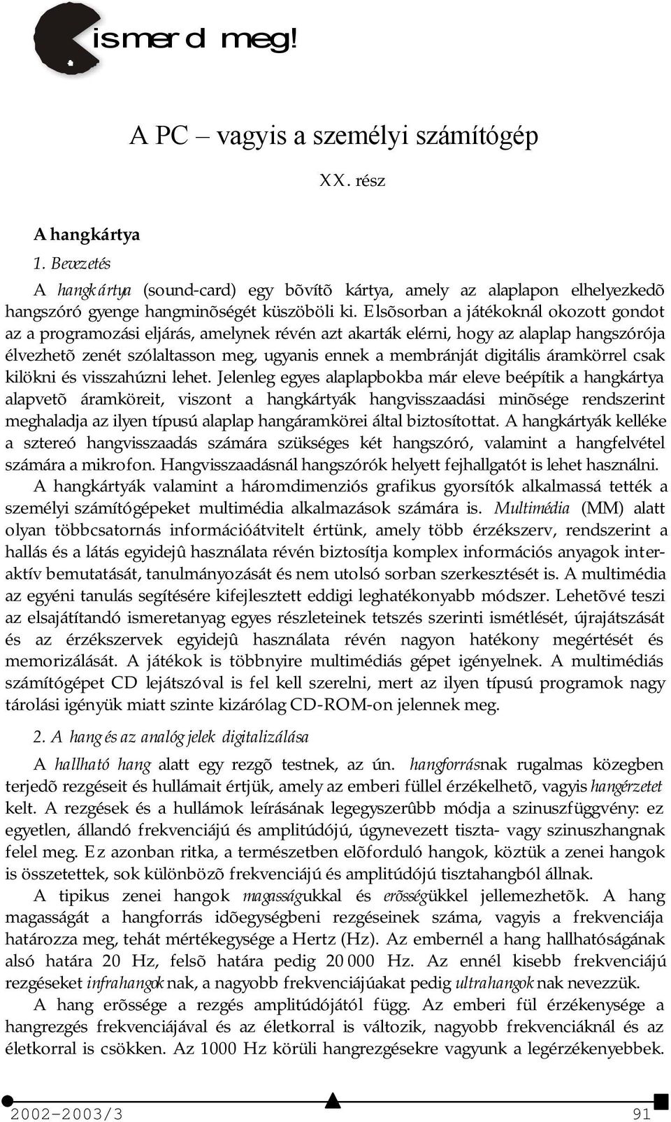 Elsõsorban a játékoknál okozott gondot az a programozási eljárás, amelynek révén azt akarták elérni, hogy az alaplap hangszórója élvezhetõ zenét szólaltasson meg, ugyanis ennek a membránját digitális