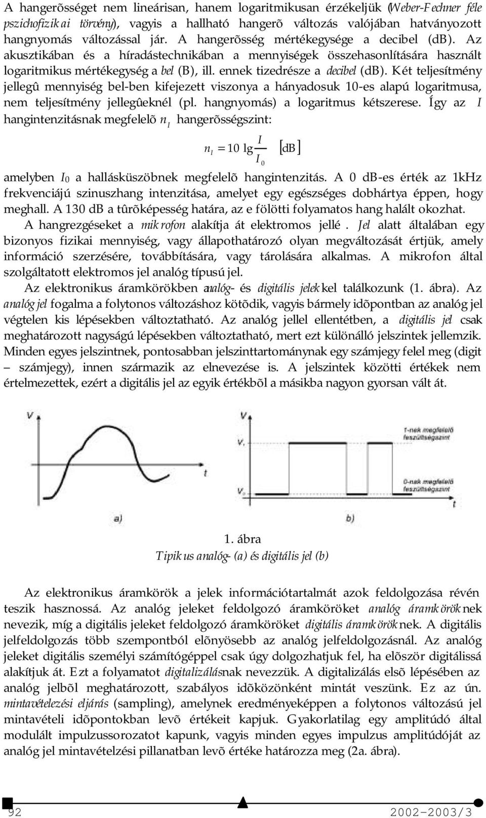 Két teljesítmény jellegû mennyiség bel-ben kifejezett viszonya a hányadosuk 1-es alapú logaritmusa, nem teljesítmény jellegûeknél (pl. hangnyomás) a logaritmus kétszerese.