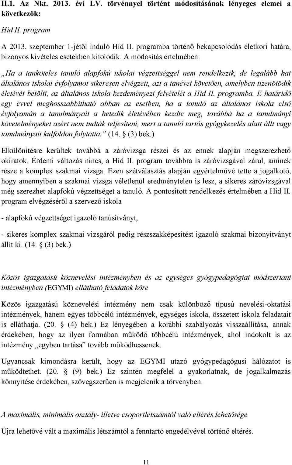 A módosítás értelmében: Ha a tanköteles tanuló alapfokú iskolai végzettséggel nem rendelkezik, de legalább hat általános iskolai évfolyamot sikeresen elvégzett, azt a tanévet követően, amelyben