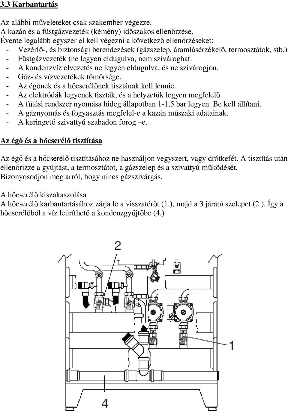 ) - Füstgázvezeték (ne legyen eldugulva, nem szivároghat. - A kondenzvíz elvezetés ne legyen eldugulva, és ne szivárogjon. - Gáz- és vízvezetékek tömörsége.