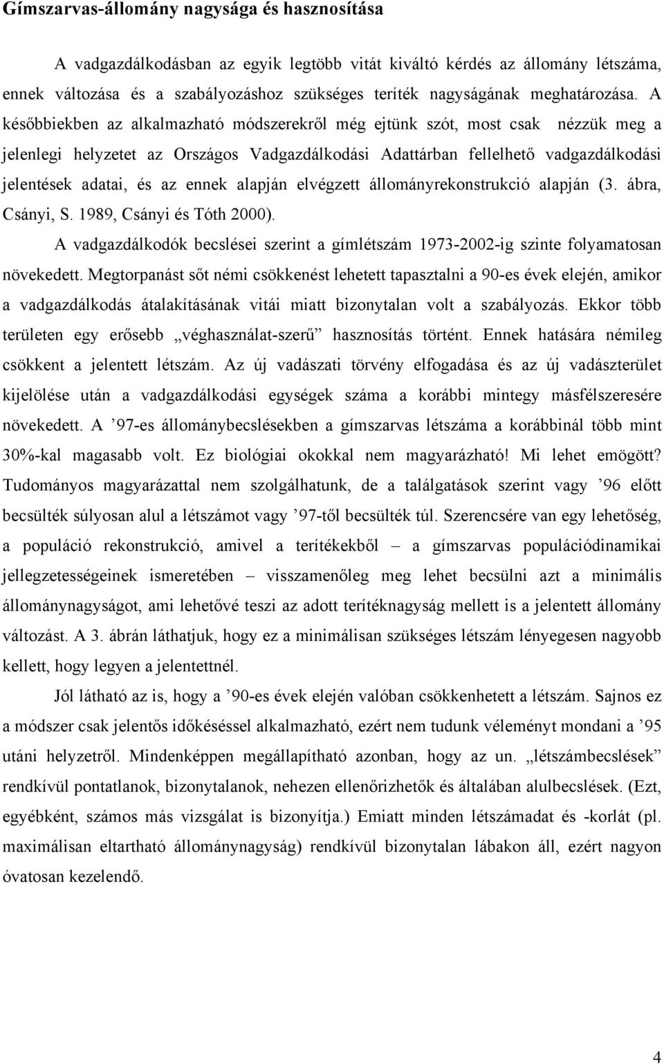 A későbbiekben az alkalmazható módszerekről még ejtünk szót, most csak nézzük meg a jelenlegi helyzetet az Országos Vadgazdálkodási Adattárban fellelhető vadgazdálkodási jelentések adatai, és az