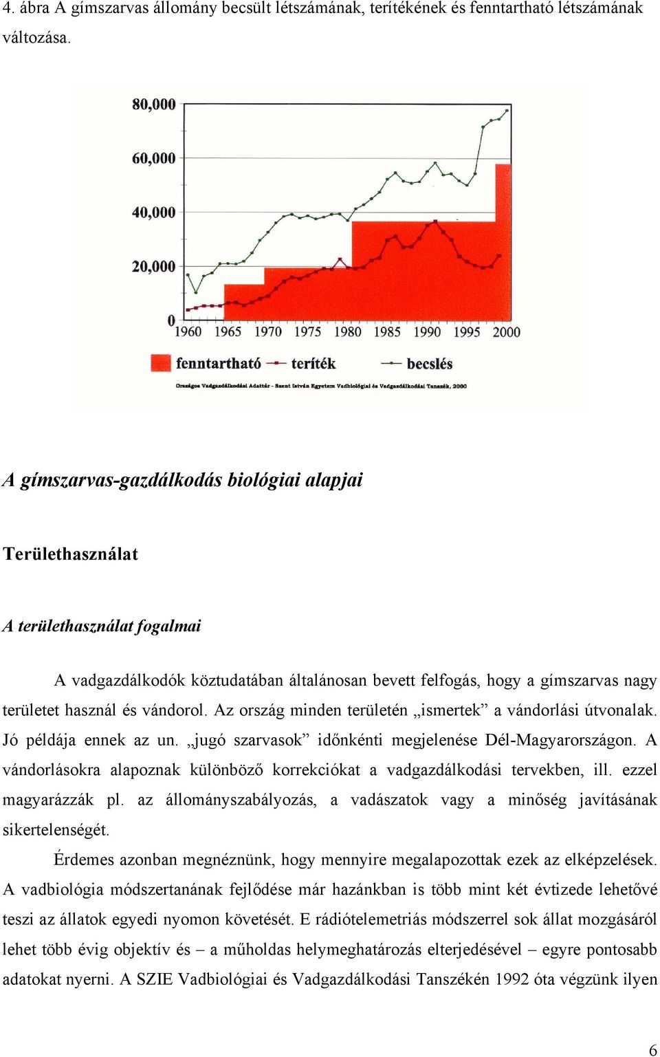 Az ország minden területén ismertek a vándorlási útvonalak. Jó példája ennek az un. jugó szarvasok időnkénti megjelenése Dél-Magyarországon.