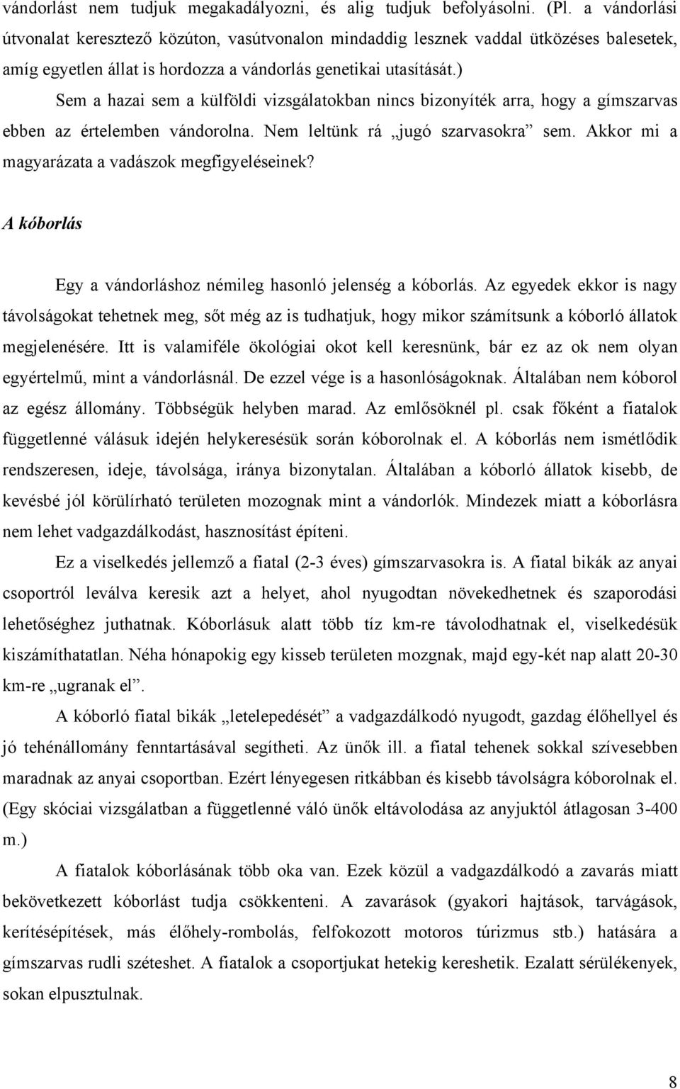 ) Sem a hazai sem a külföldi vizsgálatokban nincs bizonyíték arra, hogy a gímszarvas ebben az értelemben vándorolna. Nem leltünk rá jugó szarvasokra sem.