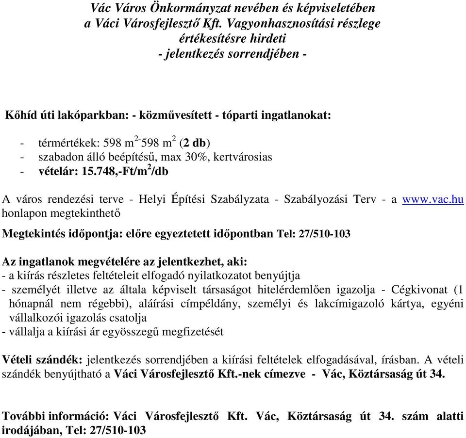 hu honlapon megtekinthető Az ingatlanok megvételére az jelentkezhet, aki: - személyét illetve az általa képviselt társaságot hitelérdemlően igazolja - Cégkivonat (1 hónapnál nem régebbi), aláírási