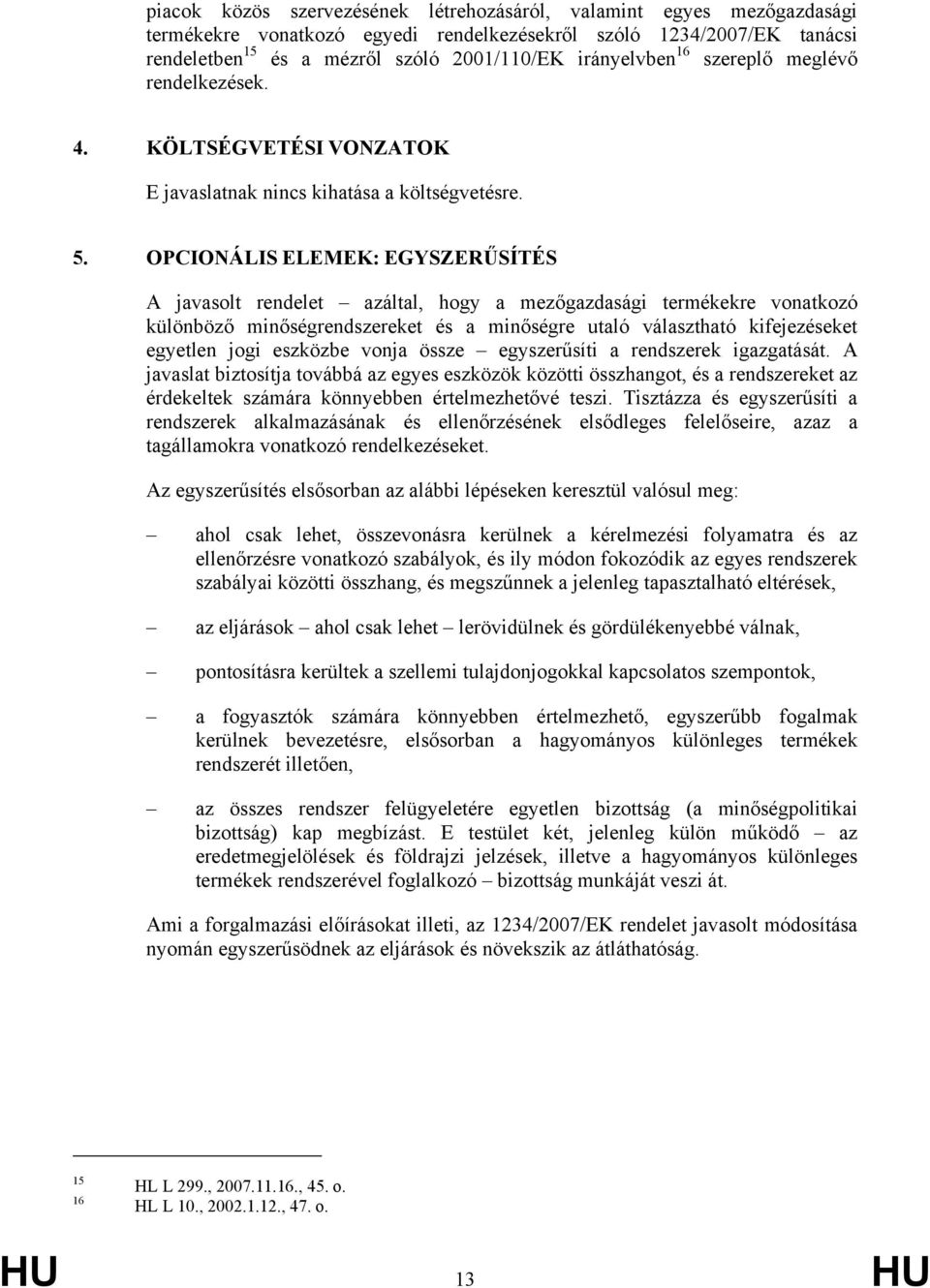 OPCIONÁLIS ELEMEK: EGYSZERŰSÍTÉS A javasolt rendelet azáltal, hogy a mezőgazdasági termékekre vonatkozó különböző minőségrendszereket és a minőségre utaló választható kifejezéseket egyetlen jogi