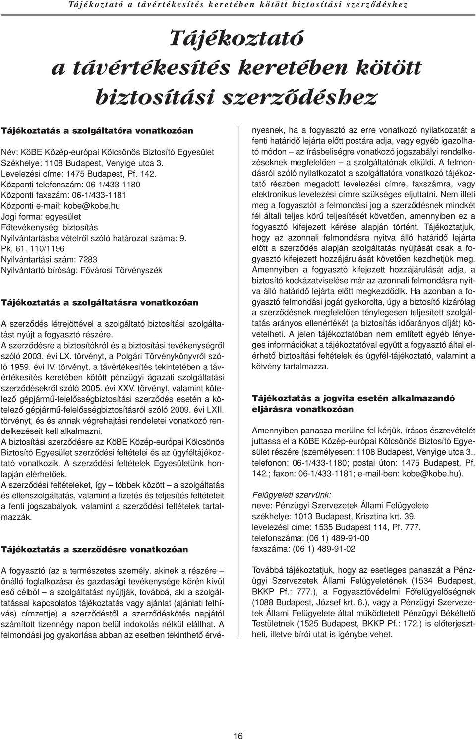 Központi telefonszám: 06-1/433-1180 Központi faxszám: 06-1/433-1181 Központi e-mail: kobe@kobe.hu Jogi forma: egyesület Fôtevékenység: biztosítás Nyilvántartásba vételrôl szóló határozat száma: 9. Pk.