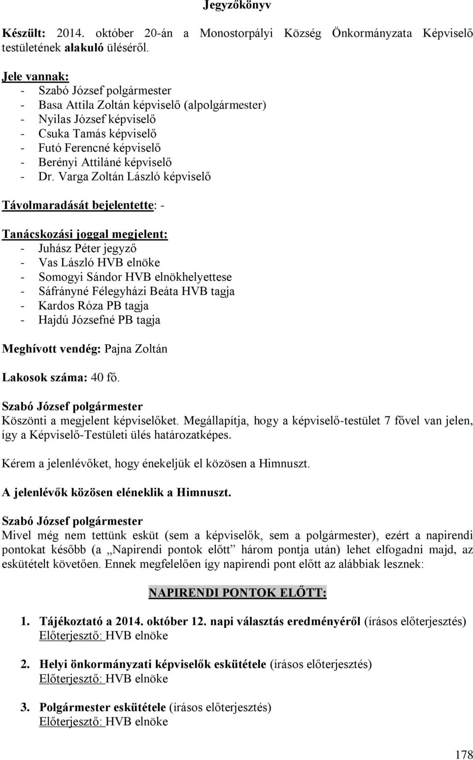 Varga Zoltán László képviselő Távolmaradását bejelentette: - Tanácskozási joggal megjelent: - Juhász Péter jegyző - Vas László HVB elnöke - Somogyi Sándor HVB elnökhelyettese - Sáfrányné Félegyházi