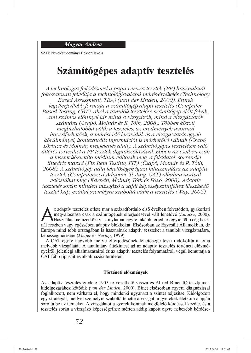 Ennek legelterjedtebb formája a számítógép-alapú tesztelés (Computer Based Testing, CBT), ahol a tanulók tesztelése számítógép előtt folyik, ami számos előnnyel jár mind a vizsgázók, mind a