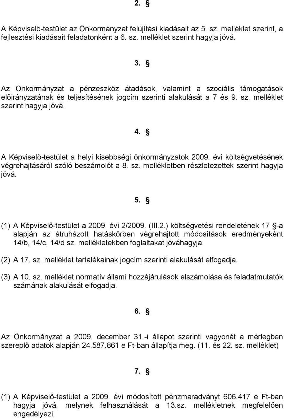 A Képviselő-testület a helyi kisebbségi önkormányzatok 2009. évi költségvetésének végrehajtásáról szóló beszámolót a 8. sz. mellékletben részletezettek szerint hagyja jóvá. 5.