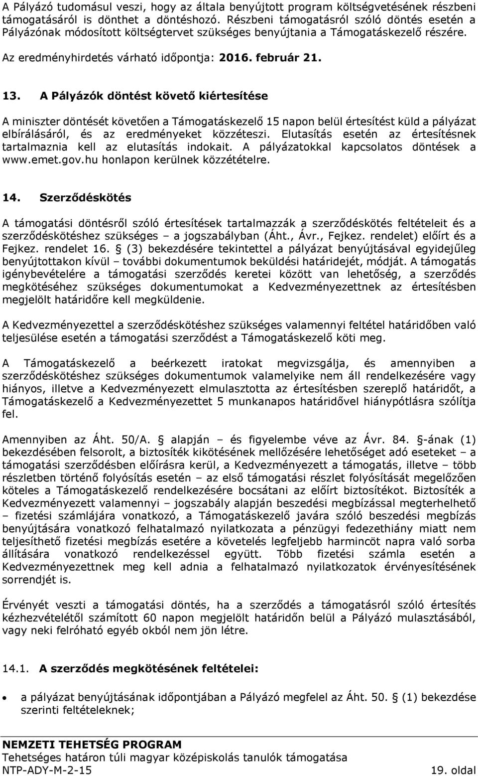 A Pályázók döntést követő kiértesítése A miniszter döntését követően a Támogatáskezelő 15 napon belül értesítést küld a pályázat elbírálásáról, és az eredményeket közzéteszi.