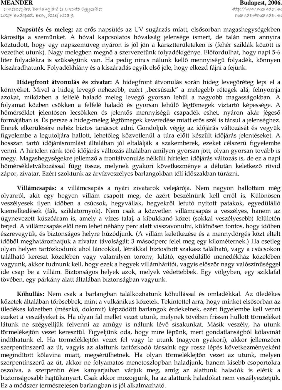 Nagy melegben megnő a szervezetünk folyadékigénye. Előfordulhat, hogy napi 5-6 liter folyadékra is szükségünk van. Ha pedig nincs nálunk kellő mennyiségű folyadék, könnyen kiszáradhatunk.