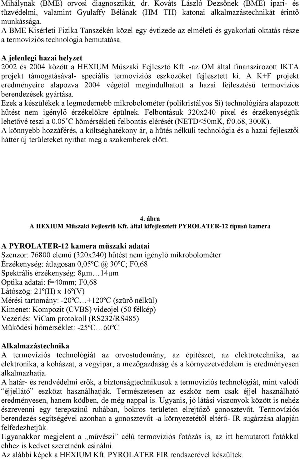 A jelenlegi hazai helyzet 2002 és 2004 között a HEXIUM Műszaki Fejlesztő Kft. -az OM által finanszírozott IKTA projekt támogatásával- speciális termovíziós eszközöket fejlesztett ki.