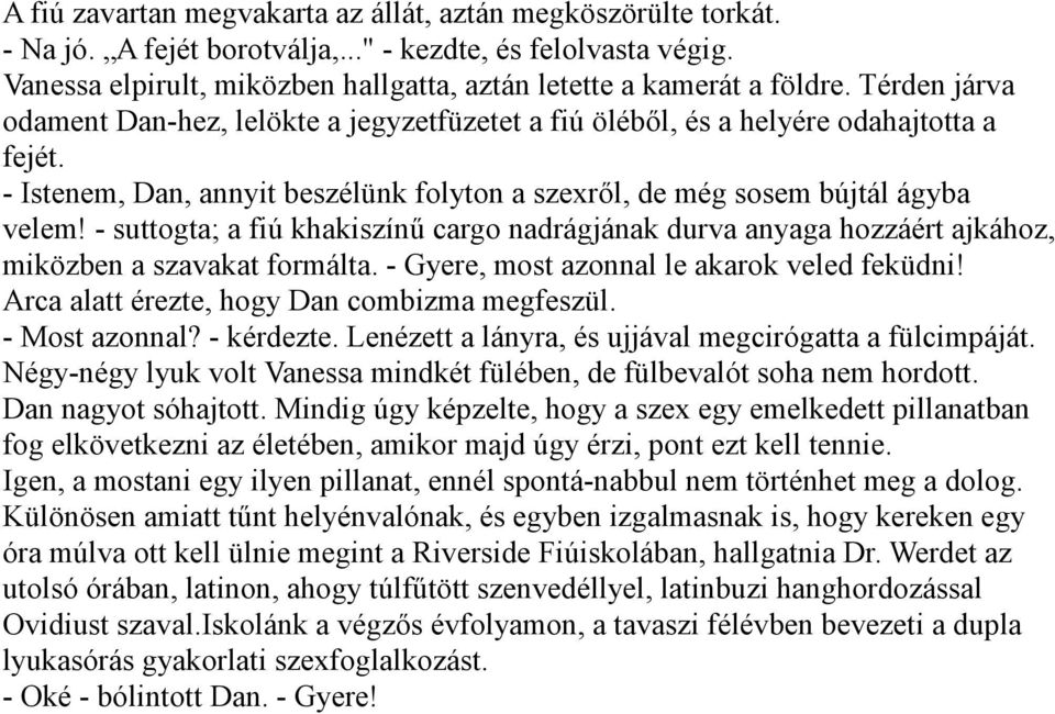 - suttogta; a fiú khakiszínű cargo nadrágjának durva anyaga hozzáért ajkához, miközben a szavakat formálta. - Gyere, most azonnal le akarok veled feküdni!