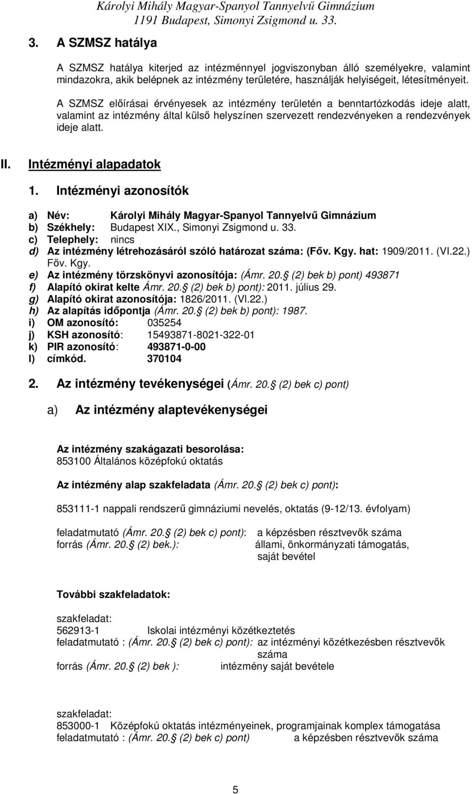 A SZMSZ elıírásai érvényesek az intézmény területén a benntartózkdás ideje alatt, valamint az intézmény által külsı helyszínen szervezett rendezvényeken a rendezvények ideje alatt. II.