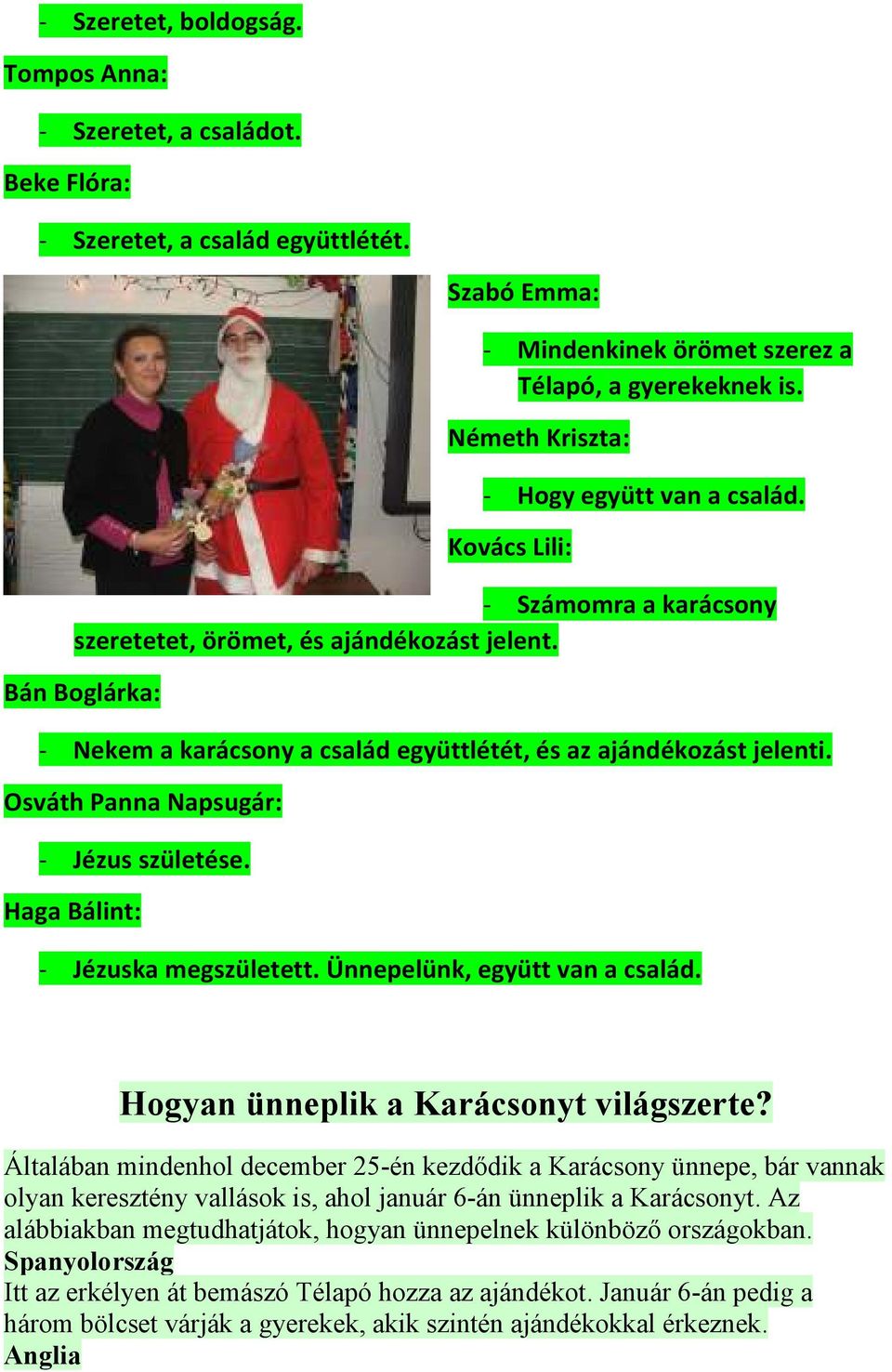 Bán Boglárka: - Nekem a karácsony a család együttlétét, és az ajándékozást jelenti. Osváth Panna Napsugár: - Jézus születése. Haga Bálint: - Jézuska megszületett. Ünnepelünk, együtt van a család.