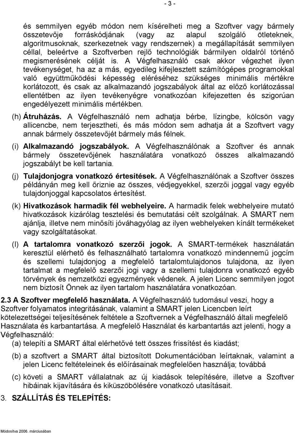 A Végfelhasználó csak akkor végezhet ilyen tevékenységet, ha az a más, egyedileg kifejlesztett számítógépes programokkal való együttműködési képesség eléréséhez szükséges minimális mértékre