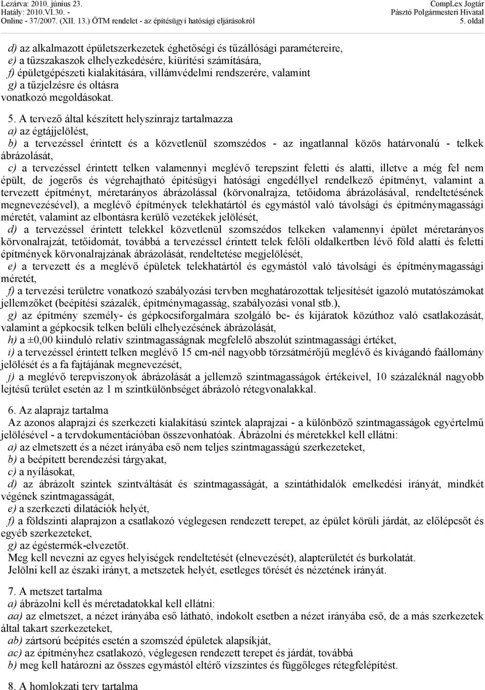 A tervező által készített helyszínrajz tartalmazza a) az égtájjelölést, b) a tervezéssel érintett és a közvetlenül szomszédos - az ingatlannal közös határvonalú - telkek ábrázolását, c) a tervezéssel