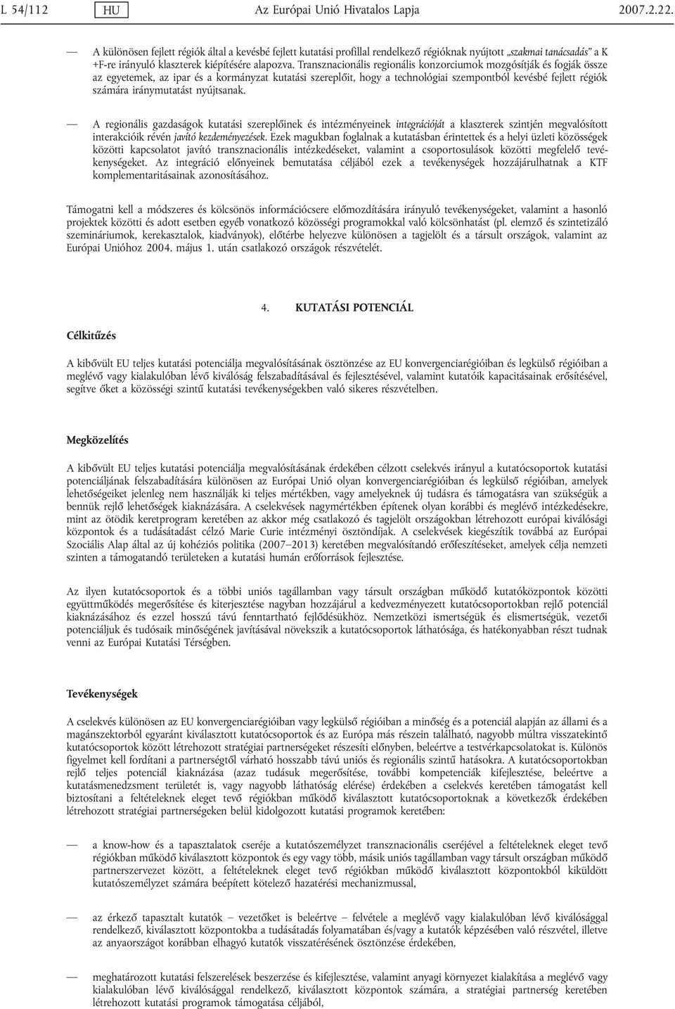 Transznacionális regionális konzorciumok mozgósítják és fogják össze az egyetemek, az ipar és a kormányzat kutatási szereplőit, hogy a technológiai szempontból kevésbé fejlett régiók számára