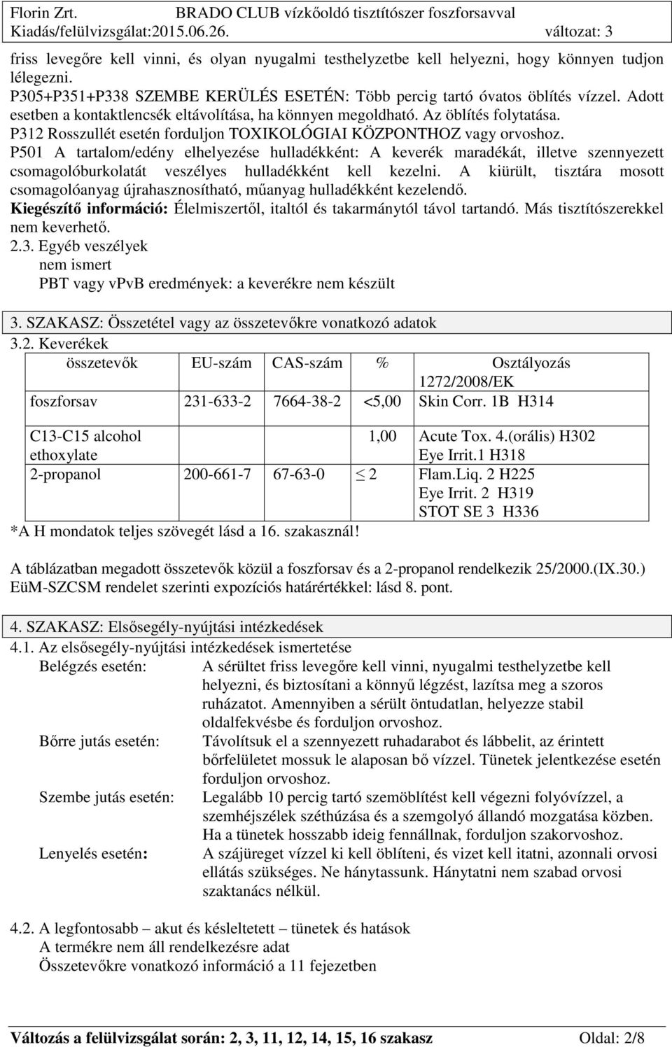 P501 A tartalom/edény elhelyezése hulladékként: A keverék maradékát, illetve szennyezett csomagolóburkolatát veszélyes hulladékként kell kezelni.