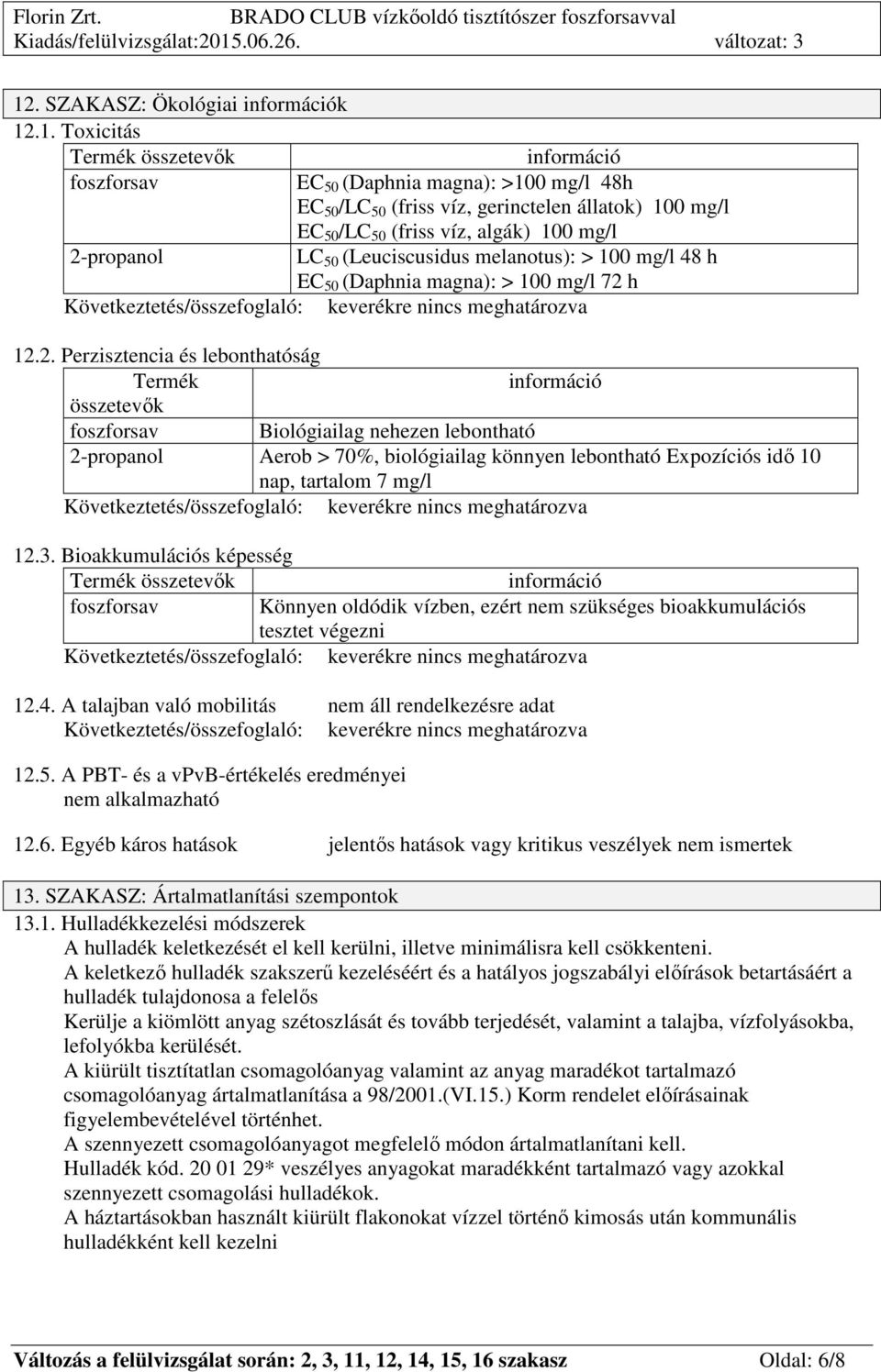 propanol LC 50 (Leuciscusidus melanotus): > 100 mg/l 48 h EC 50 (Daphnia magna): > 100 mg/l 72 