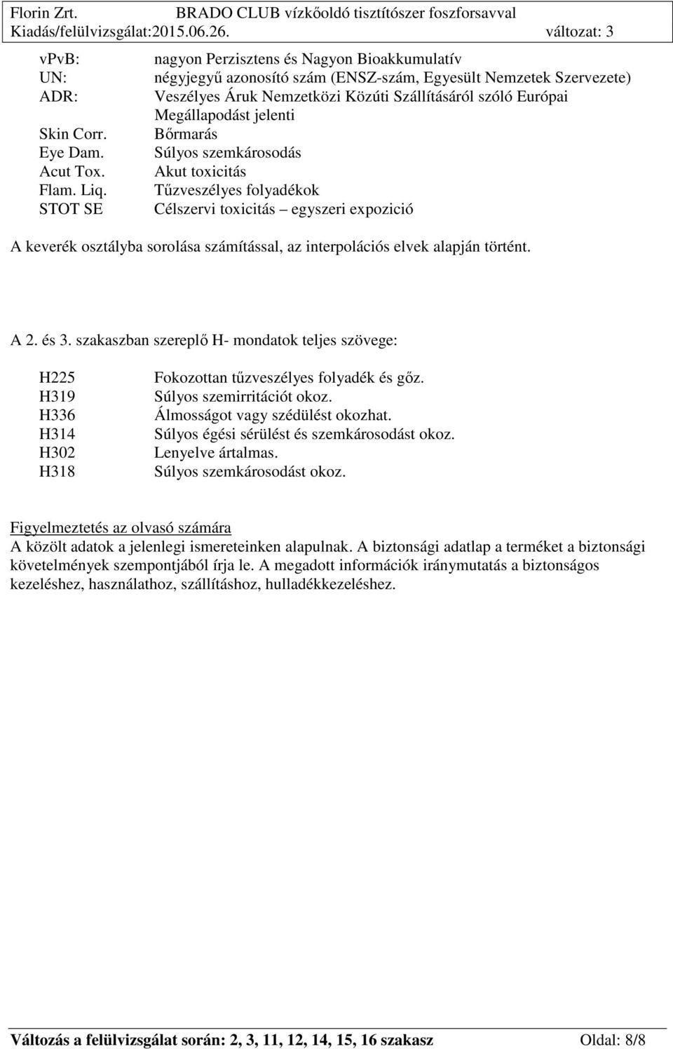 Tűzveszélyes folyadékok STOT SE Célszervi toxicitás egyszeri expozició A keverék osztályba sorolása számítással, az interpolációs elvek alapján történt. A 2. és 3.